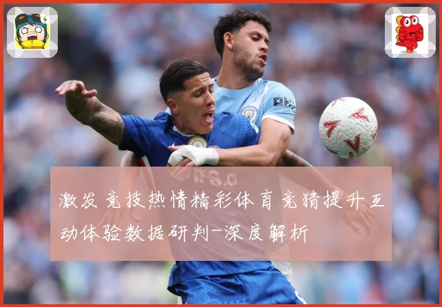 激发竞技热情精彩体育竞猜提升互动体验数据研判-深度解析