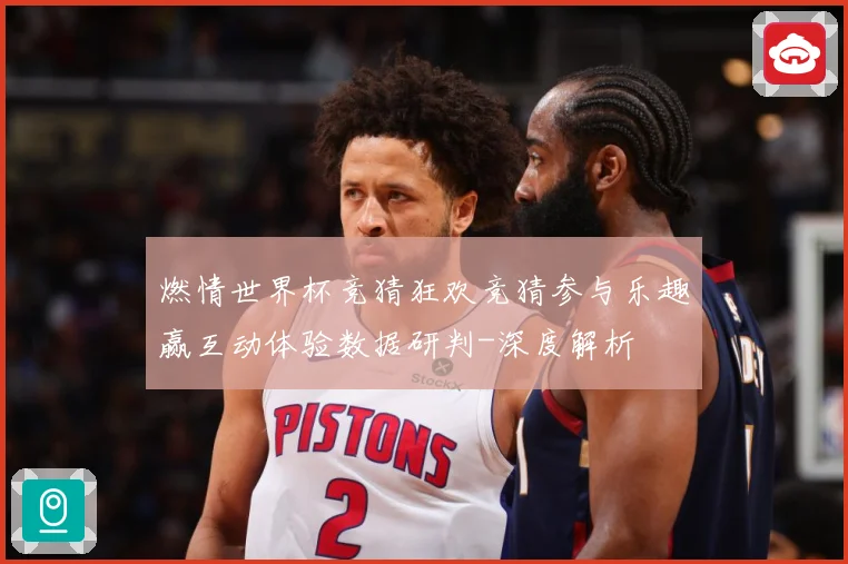 燃情世界杯竞猜狂欢竞猜参与乐趣赢互动体验数据研判-深度解析