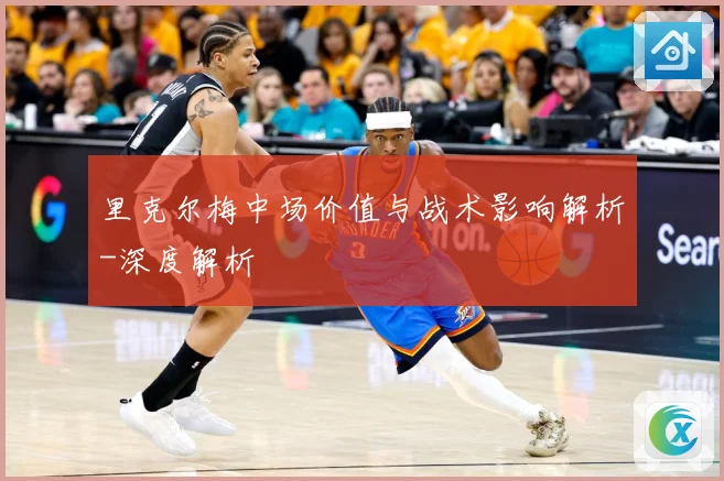 里克尔梅中场价值与战术影响解析-深度解析