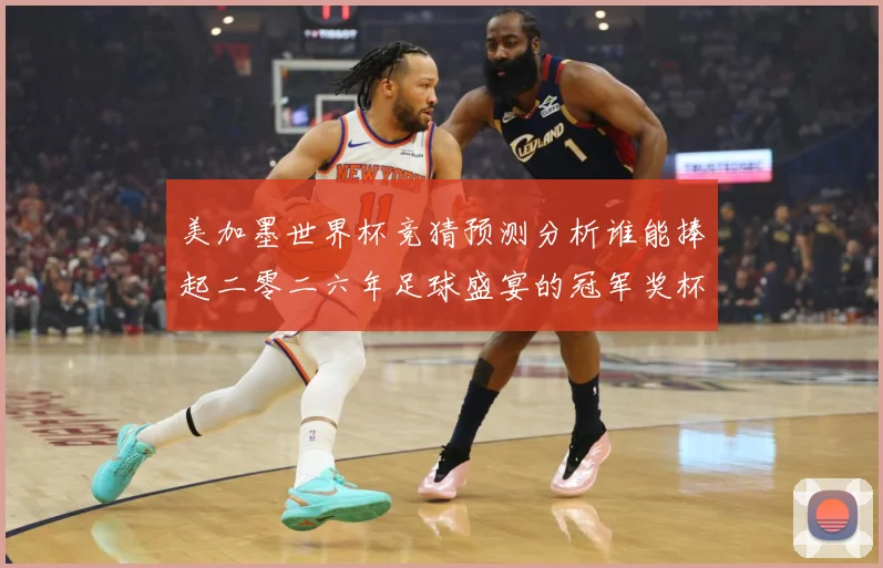 美加墨世界杯竞猜预测分析谁能捧起二零二六年足球盛宴的冠军奖杯数据研判-深度解析