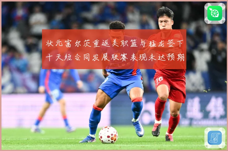状元富尔茨重返美职篮与猛龙签下十天短合同发展联赛表现未达预期赛场复盘-深度解析