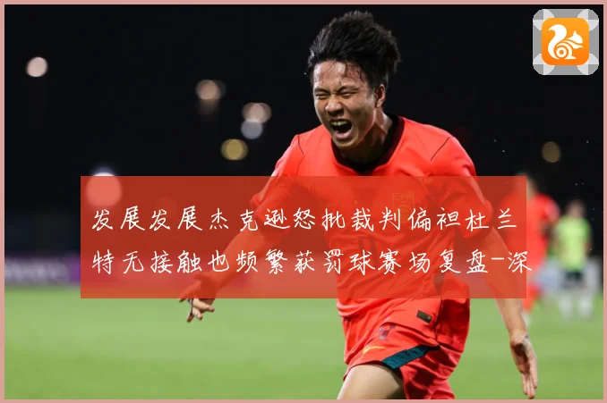 发展发展杰克逊怒批裁判偏袒杜兰特无接触也频繁获罚球赛场复盘-深度解析