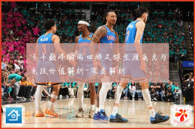 卡卡巅峰瞬间回顾足球生涯高光与竞技价值解析-深度解析