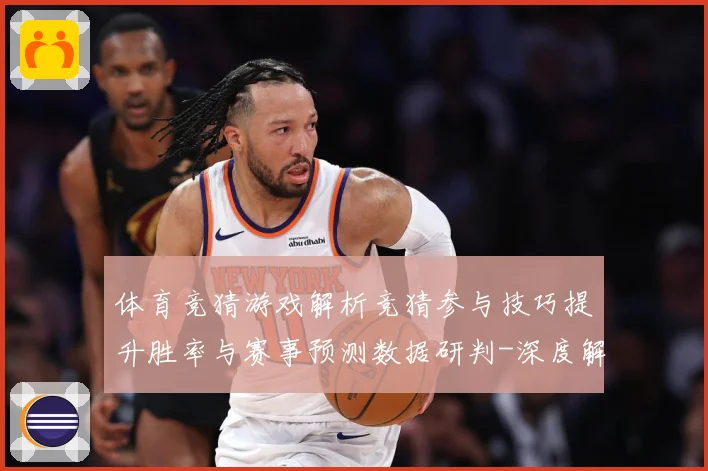 体育竞猜游戏解析竞猜参与技巧提升胜率与赛事预测数据研判-深度解析