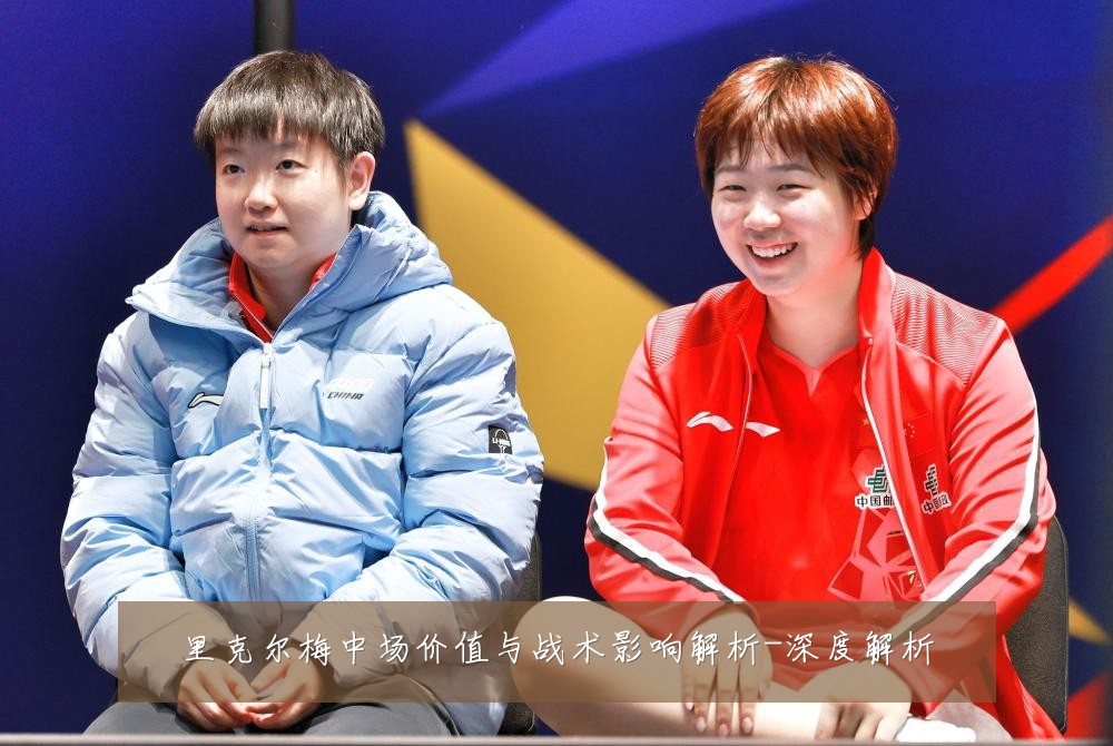 里克尔梅中场价值与战术影响解析-深度解析