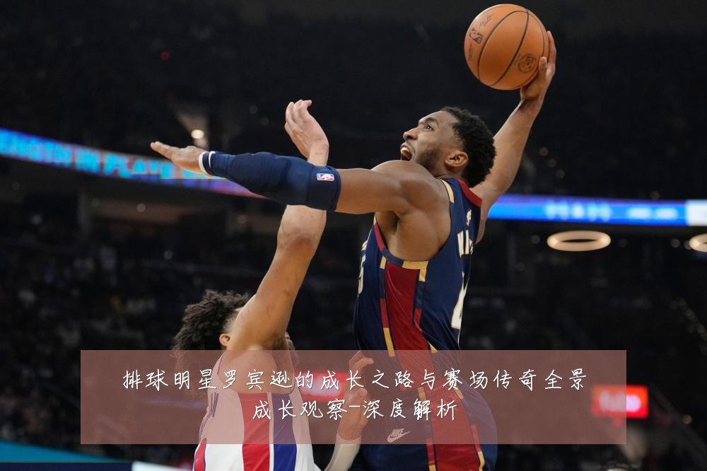 排球明星罗宾逊的成长之路与赛场传奇全景成长观察-深度解析