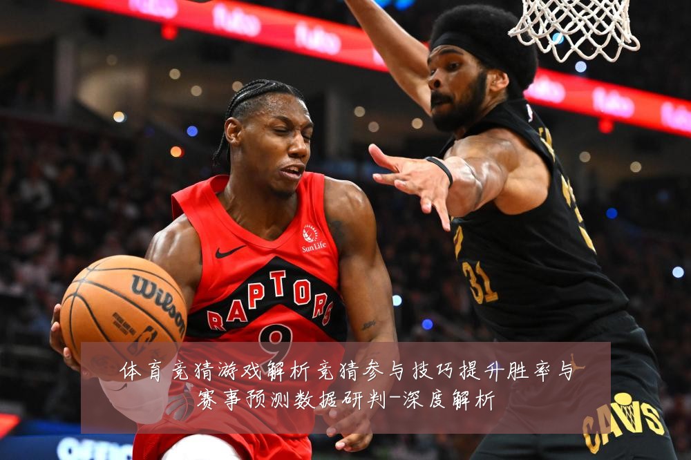 体育竞猜游戏解析竞猜参与技巧提升胜率与赛事预测数据研判-深度解析