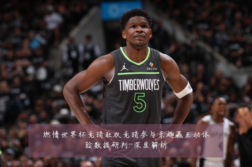 燃情世界杯竞猜狂欢竞猜参与乐趣赢互动体验数据研判-深度解析