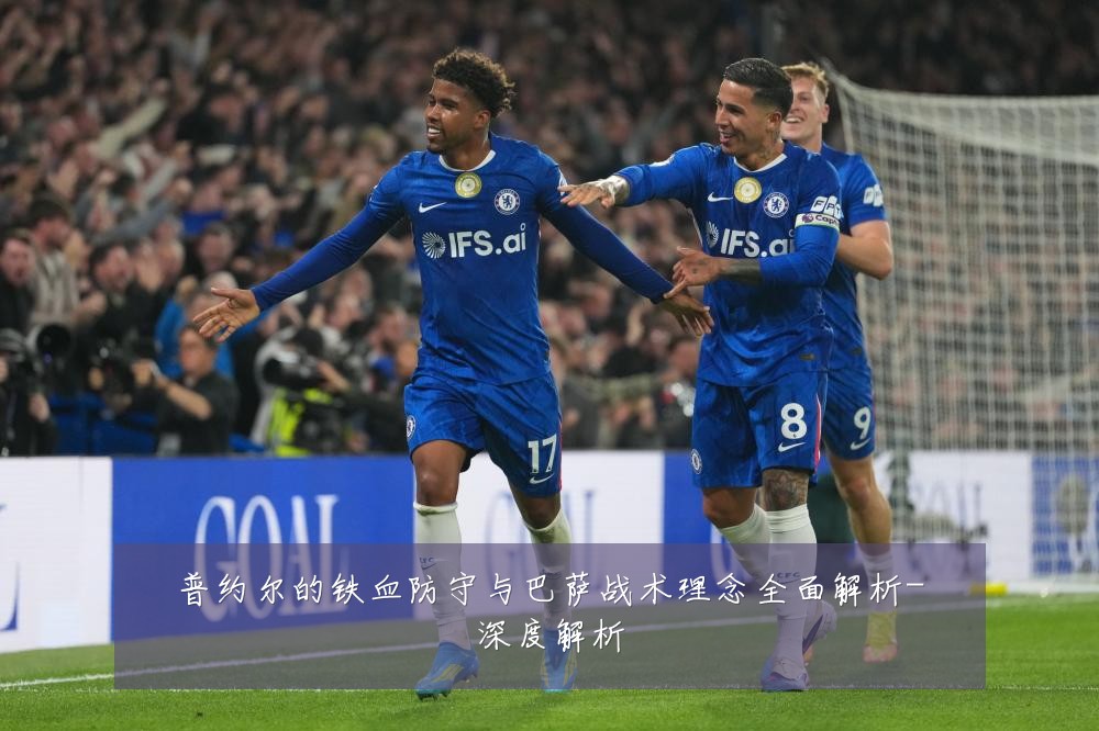 普约尔的铁血防守与巴萨战术理念全面解析-深度解析