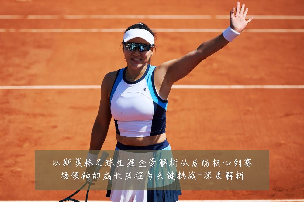 以斯莫林足球生涯全景解析从后防核心到赛场领袖的成长历程与关键挑战-深度解析