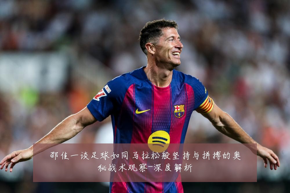 邵佳一谈足球如同马拉松般坚持与拼搏的奥秘战术观察-深度解析