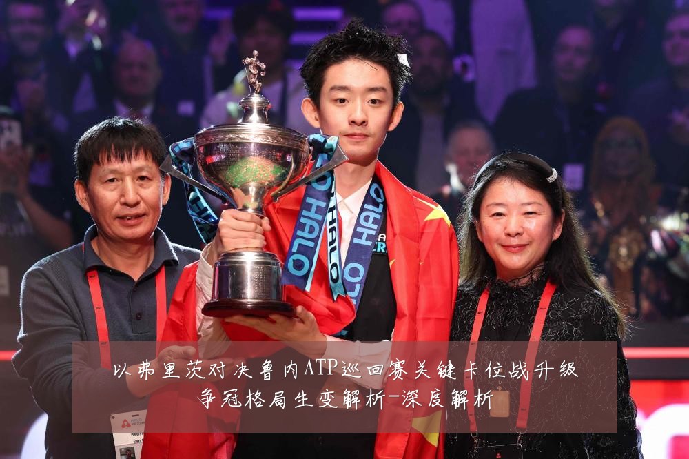 以弗里茨对决鲁内ATP巡回赛关键卡位战升级争冠格局生变解析-深度解析