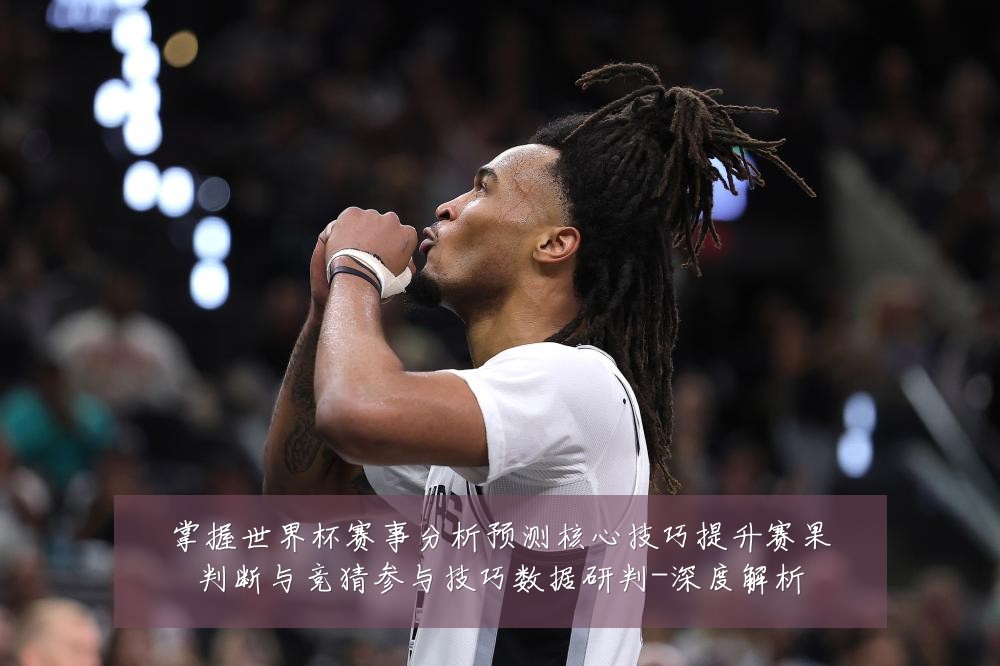 掌握世界杯赛事分析预测核心技巧提升赛果判断与竞猜参与技巧数据研判-深度解析