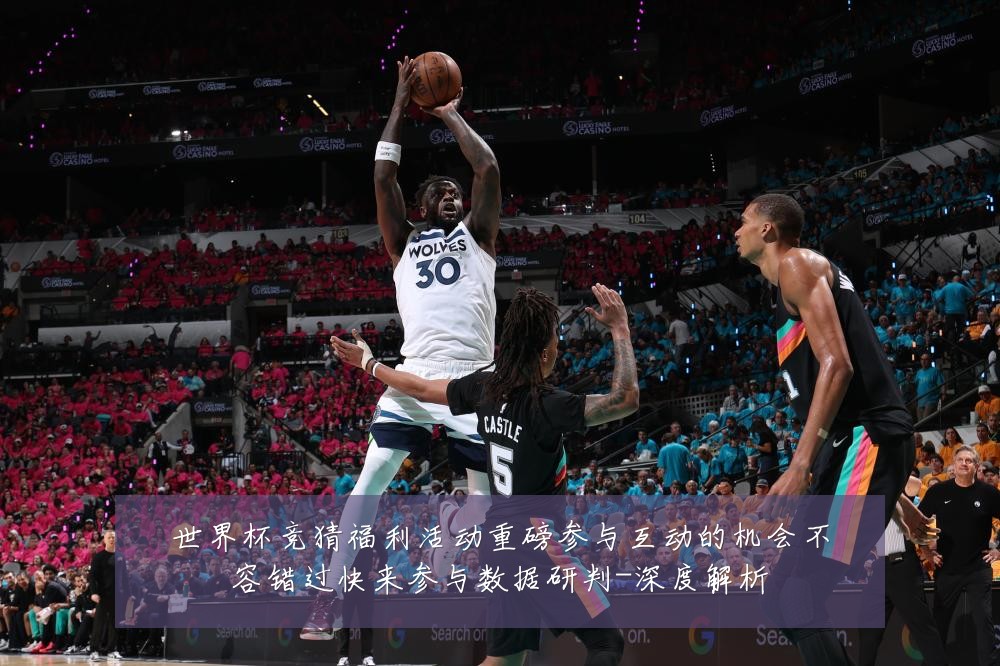 世界杯竞猜福利活动重磅参与互动的机会不容错过快来参与数据研判-深度解析
